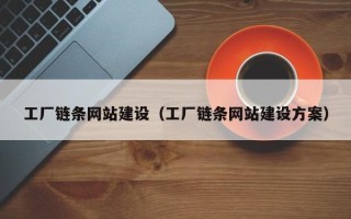 阜阳工厂链条网站建设（工厂链条网站建设方案）
