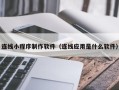 阜阳连线小程序制作软件（连线应用是什么软件）
