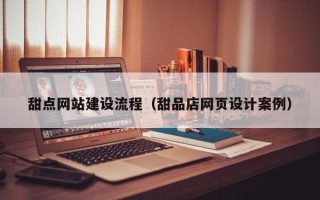 阜阳甜点网站建设流程（甜品店网页设计案例）