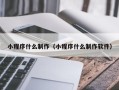阜阳小程序什么制作（小程序什么制作软件）