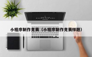 阜阳小程序制作竞赛（小程序制作竞赛样题）