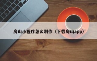 阜阳房山小程序怎么制作（下载房山app）