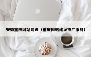 阜阳安徽重庆网站建设（重庆网站建设推广服务）