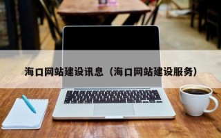 阜阳海口网站建设讯息（海口网站建设服务）
