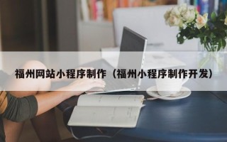 阜阳福州网站小程序制作（福州小程序制作开发）