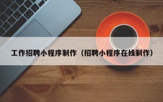阜阳工作招聘小程序制作（招聘小程序在线制作）