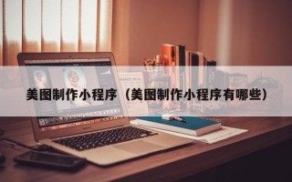 阜阳美图制作小程序（美图制作小程序有哪些）