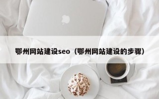 阜阳鄂州网站建设seo（鄂州网站建设的步骤）