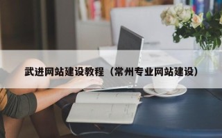 阜阳武进网站建设教程（常州专业网站建设）