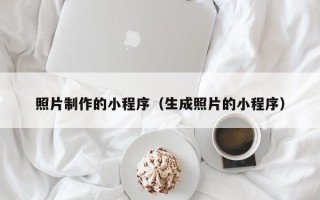 阜阳照片制作的小程序（生成照片的小程序）