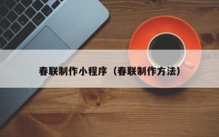阜阳春联制作小程序（春联制作方法）