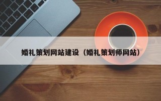 阜阳婚礼策划网站建设（婚礼策划师网站）