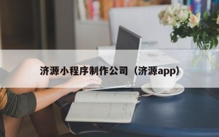 阜阳济源小程序制作公司（济源app）