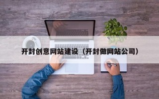 阜阳开封创意网站建设（开封做网站公司）